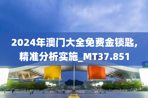 2024年澳门大全免费金锁匙,精准分析实施_MT37.851