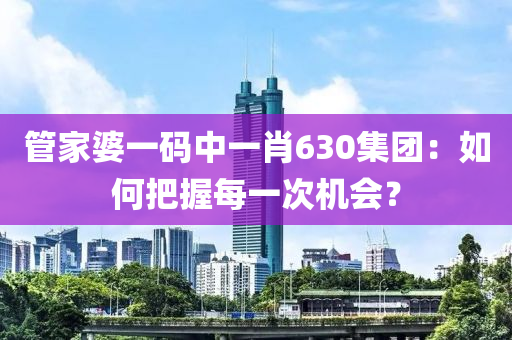 管家婆一码中一肖630集团：如何把握每一次机会？