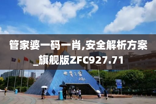 管家婆一码一肖,安全解析方案_旗舰版ZFC927.71