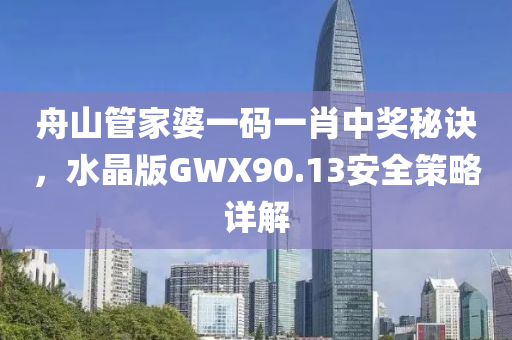 舟山管家婆一码一肖中奖秘诀，水晶版GWX90.13安全策略详解