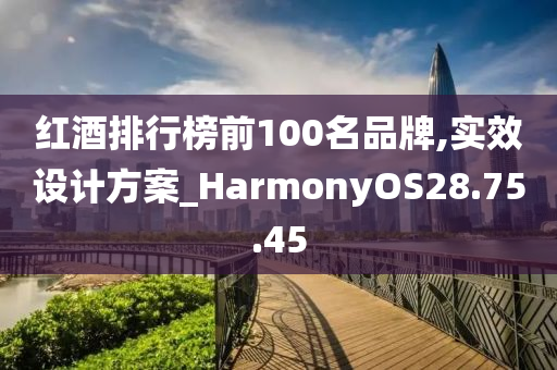 红酒排行榜前100名品牌,实效设计方案_HarmonyOS28.75.45