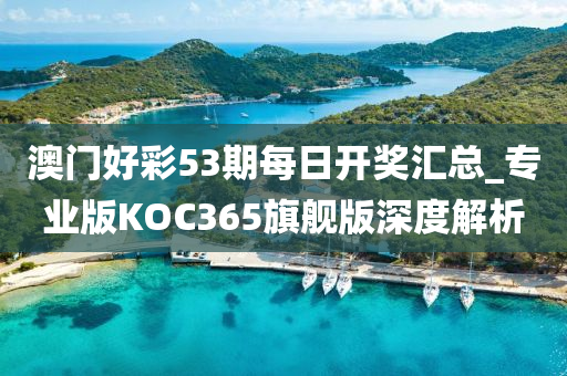 澳门好彩53期每日开奖汇总_专业版KOC365旗舰版深度解析