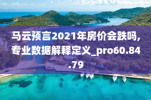 马云预言2021年房价会跌吗,专业数据解释定义_pro60.84.79