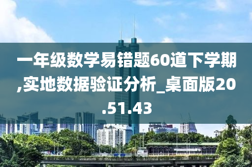 一年级数学易错题60道下学期,实地数据验证分析_桌面版20.51.43