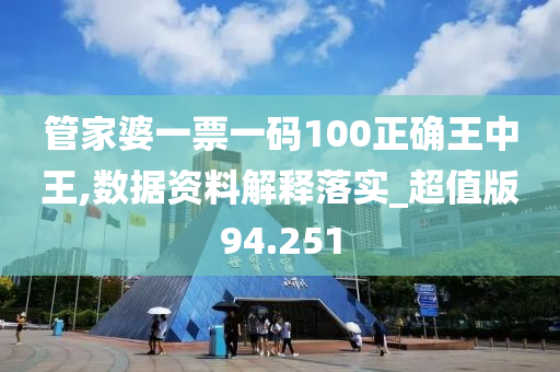 管家婆一票一码100正确王中王,数据资料解释落实_超值版94.251