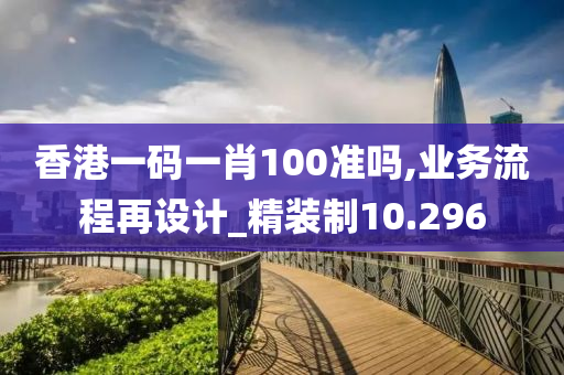 香港一码一肖100准吗,业务流程再设计_精装制10.296