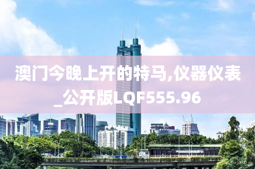 澳门今晚上开的特马,仪器仪表_公开版LQF555.96