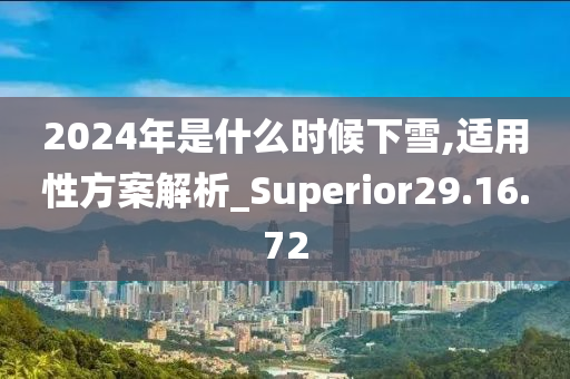 2024年是什么时候下雪,适用性方案解析_Superior29.16.72