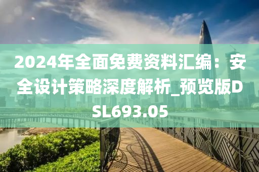 2024年全面免费资料汇编：安全设计策略深度解析_预览版DSL693.05