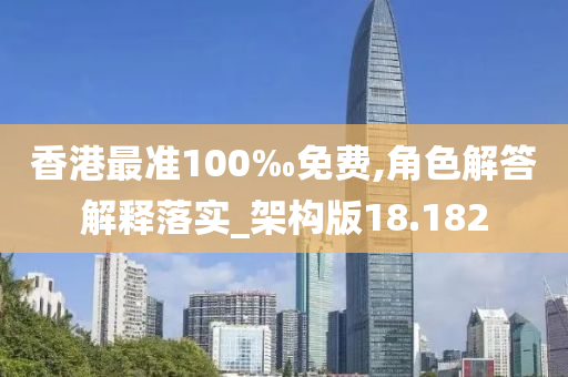 香港最准100‰免费,角色解答解释落实_架构版18.182