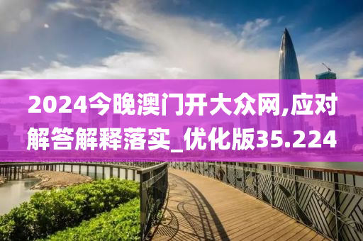 2024今晚澳门开大众网,应对解答解释落实_优化版35.224