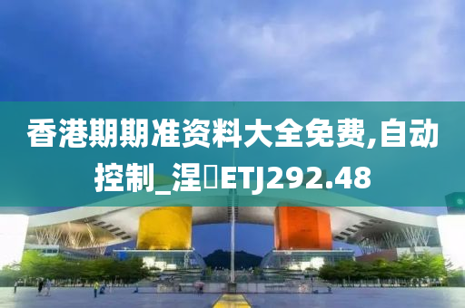 香港期期准资料大全免费,自动控制_涅槃ETJ292.48