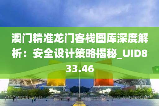 澳门精准龙门客栈图库深度解析：安全设计策略揭秘_UID833.46