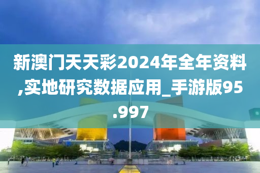 新澳门天天彩2024年全年资料,实地研究数据应用_手游版95.997