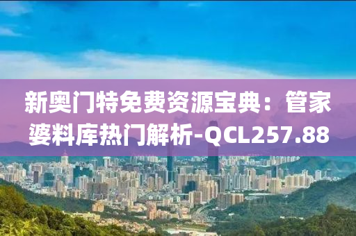 新奥门特免费资源宝典：管家婆料库热门解析-QCL257.88