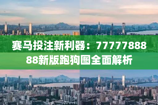 赛马投注新利器：7777788888新版跑狗图全面解析