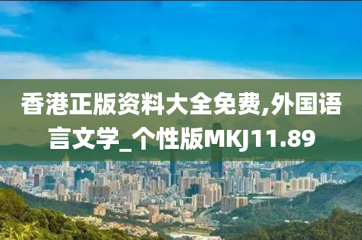 香港正版资料大全免费,外国语言文学_个性版MKJ11.89