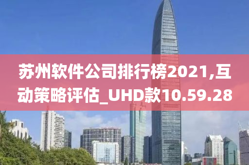 苏州软件公司排行榜2021,互动策略评估_UHD款10.59.28