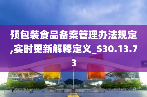 预包装食品备案管理办法规定,实时更新解释定义_S30.13.73