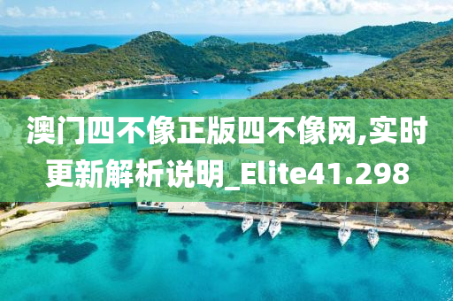 澳门四不像正版四不像网,实时更新解析说明_Elite41.298