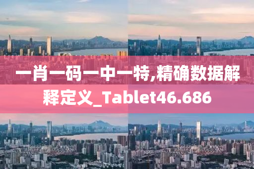 一肖一码一中一特,精确数据解释定义_Tablet46.686