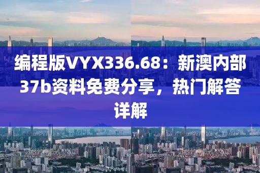 编程版VYX336.68：新澳内部37b资料免费分享，热门解答详解