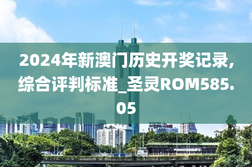 2024年新澳门历史开奖记录,综合评判标准_圣灵ROM585.05