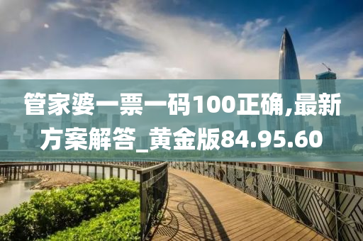 管家婆一票一码100正确,最新方案解答_黄金版84.95.60