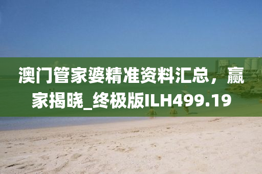 澳门管家婆精准资料汇总，赢家揭晓_终极版ILH499.19