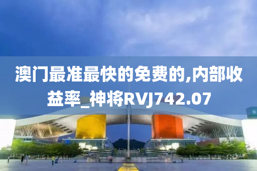 澳门最准最快的免费的,内部收益率_神将RVJ742.07