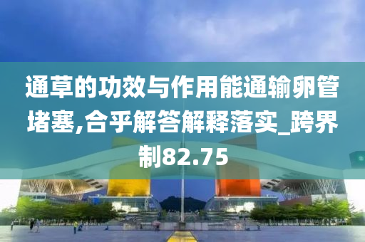 通草的功效与作用能通输卵管堵塞,合乎解答解释落实_跨界制82.75