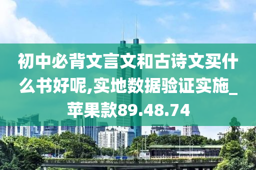 初中必背文言文和古诗文买什么书好呢,实地数据验证实施_苹果款89.48.74