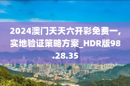 2024澳门天天六开彩免费一,实地验证策略方案_HDR版98.28.35