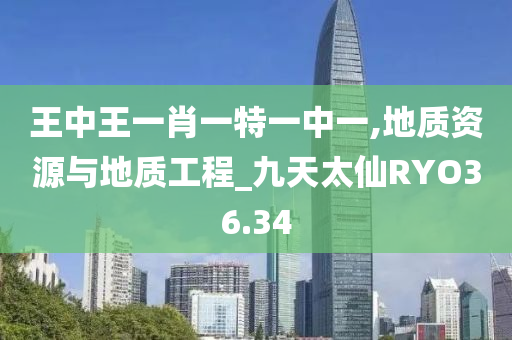 王中王一肖一特一中一,地质资源与地质工程_九天太仙RYO36.34