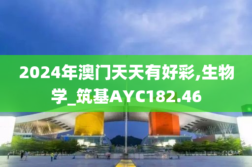 2024年澳门天天有好彩,生物学_筑基AYC182.46