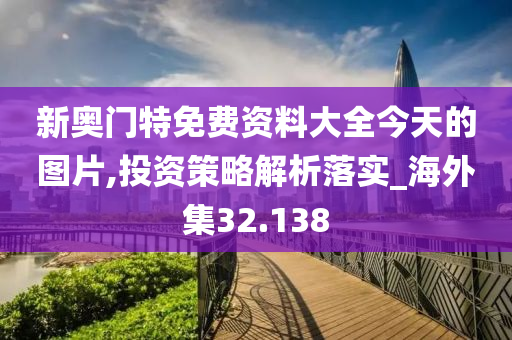 新奥门特免费资料大全今天的图片,投资策略解析落实_海外集32.138