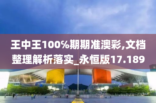 王中王100℅期期准澳彩,文档整理解析落实_永恒版17.189