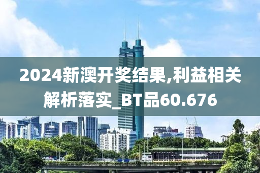 2024新澳开奖结果,利益相关解析落实_BT品60.676