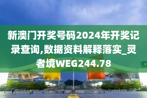 新澳门开奖号码2024年开奖记录查询,数据资料解释落实_灵者境WEG244.78