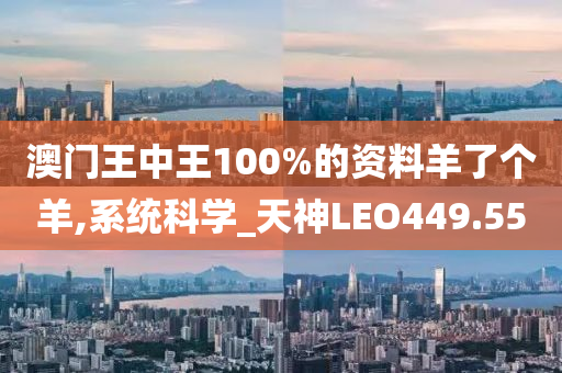 澳门王中王100%的资料羊了个羊,系统科学_天神LEO449.55