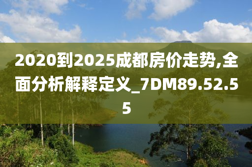 2020到2025成都房价走势,全面分析解释定义_7DM89.52.55