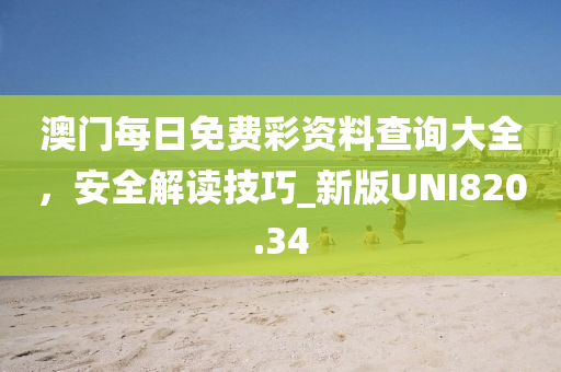 澳门每日免费彩资料查询大全，安全解读技巧_新版UNI820.34