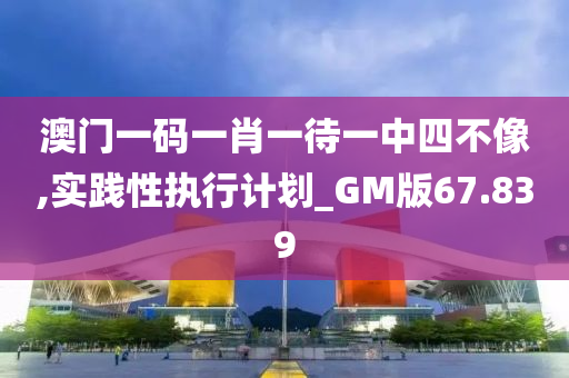 澳门一码一肖一待一中四不像,实践性执行计划_GM版67.839