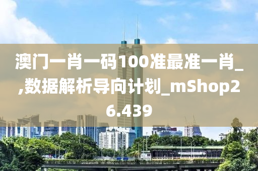 澳门一肖一码100准最准一肖_,数据解析导向计划_mShop26.439