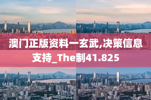 澳门正版资料一玄武,决策信息支持_The制41.825