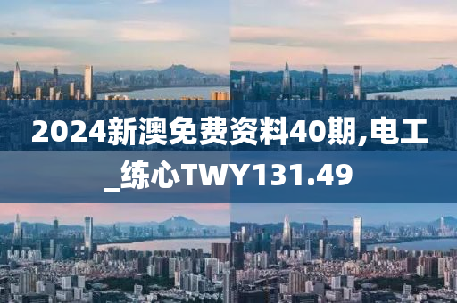 2024新澳免费资料40期,电工_练心TWY131.49