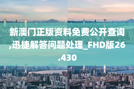 新澳门正版资料免费公开查询,迅捷解答问题处理_FHD版26.430