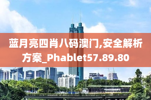 蓝月亮四肖八码澳门,安全解析方案_Phablet57.89.80