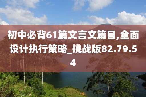 初中必背61篇文言文篇目,全面设计执行策略_挑战版82.79.54