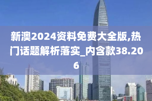 新澳2024资料免费大全版,热门话题解析落实_内含款38.206